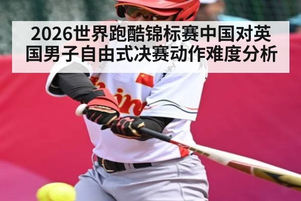 2026世界跑酷锦标赛中国对英国男子自由式决赛动作难度分析